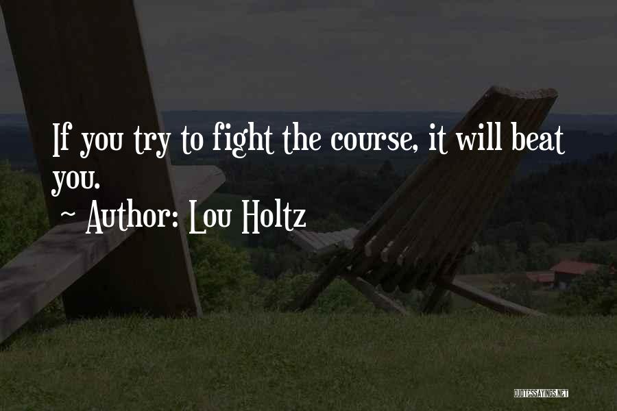 Lou Holtz Quotes: If You Try To Fight The Course, It Will Beat You.