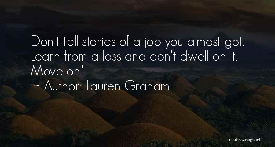 Lauren Graham Quotes: Don't Tell Stories Of A Job You Almost Got. Learn From A Loss And Don't Dwell On It. Move On.'