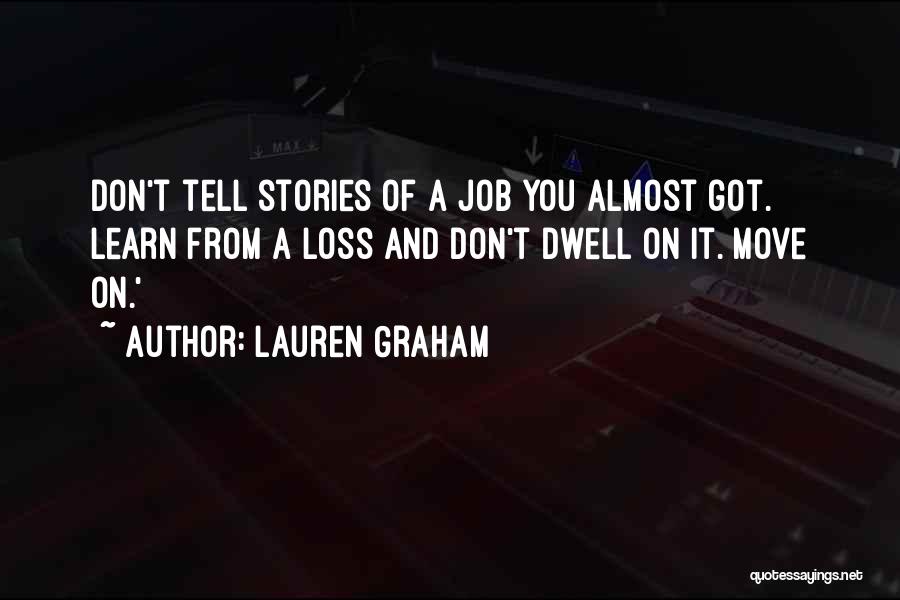 Lauren Graham Quotes: Don't Tell Stories Of A Job You Almost Got. Learn From A Loss And Don't Dwell On It. Move On.'