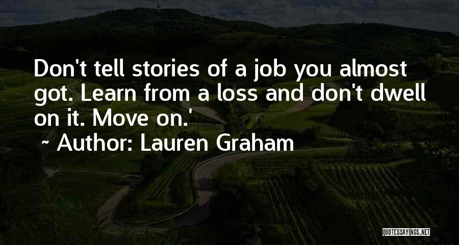 Lauren Graham Quotes: Don't Tell Stories Of A Job You Almost Got. Learn From A Loss And Don't Dwell On It. Move On.'