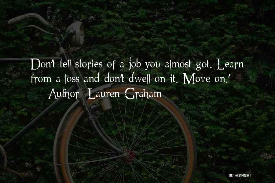 Lauren Graham Quotes: Don't Tell Stories Of A Job You Almost Got. Learn From A Loss And Don't Dwell On It. Move On.'