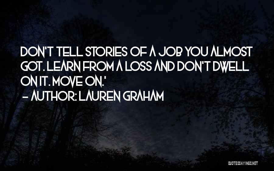 Lauren Graham Quotes: Don't Tell Stories Of A Job You Almost Got. Learn From A Loss And Don't Dwell On It. Move On.'