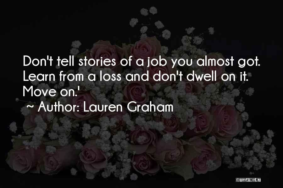 Lauren Graham Quotes: Don't Tell Stories Of A Job You Almost Got. Learn From A Loss And Don't Dwell On It. Move On.'