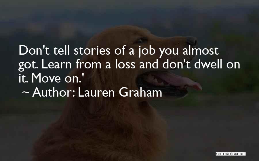 Lauren Graham Quotes: Don't Tell Stories Of A Job You Almost Got. Learn From A Loss And Don't Dwell On It. Move On.'