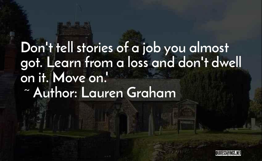 Lauren Graham Quotes: Don't Tell Stories Of A Job You Almost Got. Learn From A Loss And Don't Dwell On It. Move On.'