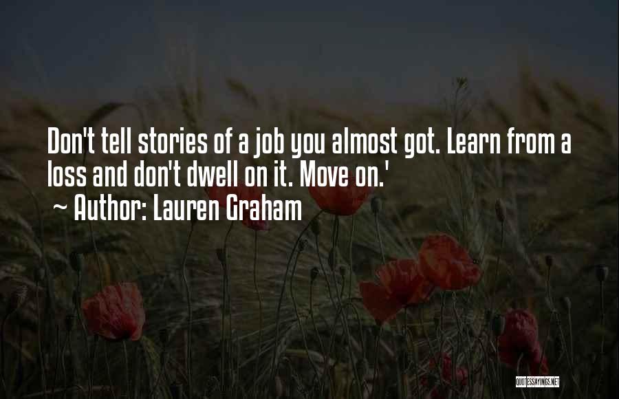 Lauren Graham Quotes: Don't Tell Stories Of A Job You Almost Got. Learn From A Loss And Don't Dwell On It. Move On.'