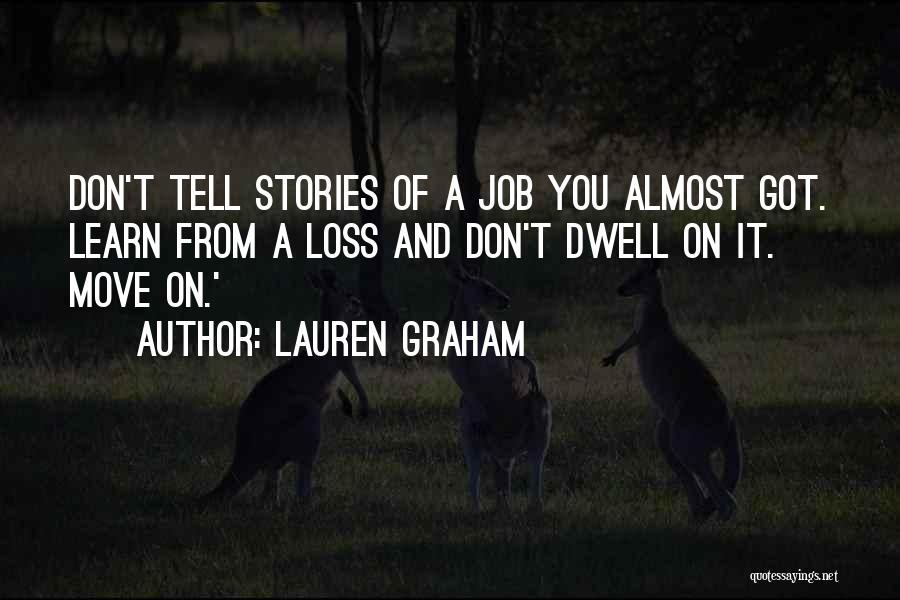 Lauren Graham Quotes: Don't Tell Stories Of A Job You Almost Got. Learn From A Loss And Don't Dwell On It. Move On.'