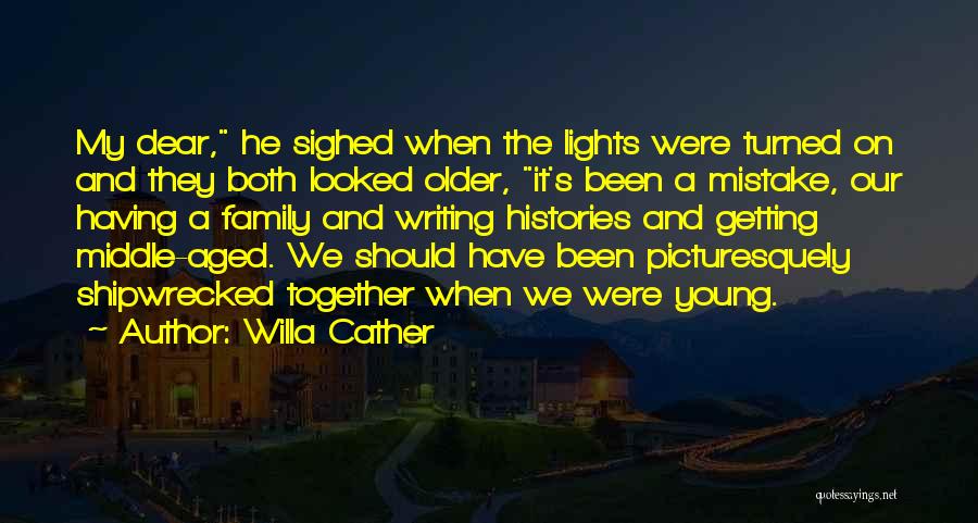 Willa Cather Quotes: My Dear, He Sighed When The Lights Were Turned On And They Both Looked Older, It's Been A Mistake, Our