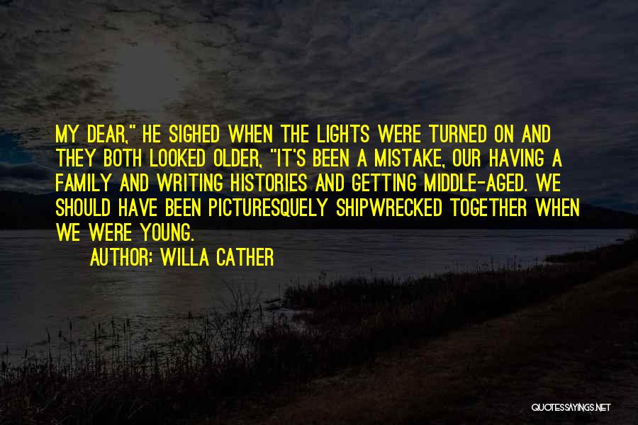 Willa Cather Quotes: My Dear, He Sighed When The Lights Were Turned On And They Both Looked Older, It's Been A Mistake, Our