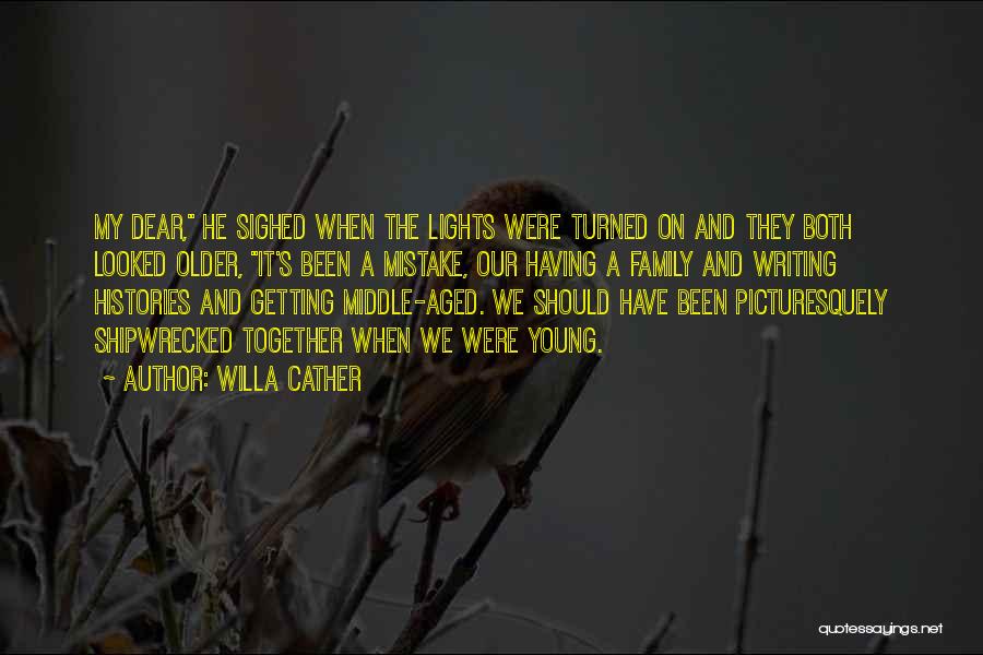 Willa Cather Quotes: My Dear, He Sighed When The Lights Were Turned On And They Both Looked Older, It's Been A Mistake, Our