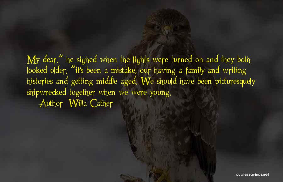 Willa Cather Quotes: My Dear, He Sighed When The Lights Were Turned On And They Both Looked Older, It's Been A Mistake, Our