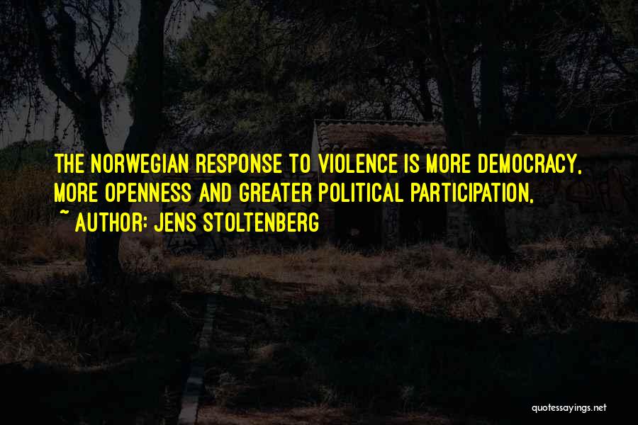 Jens Stoltenberg Quotes: The Norwegian Response To Violence Is More Democracy, More Openness And Greater Political Participation,