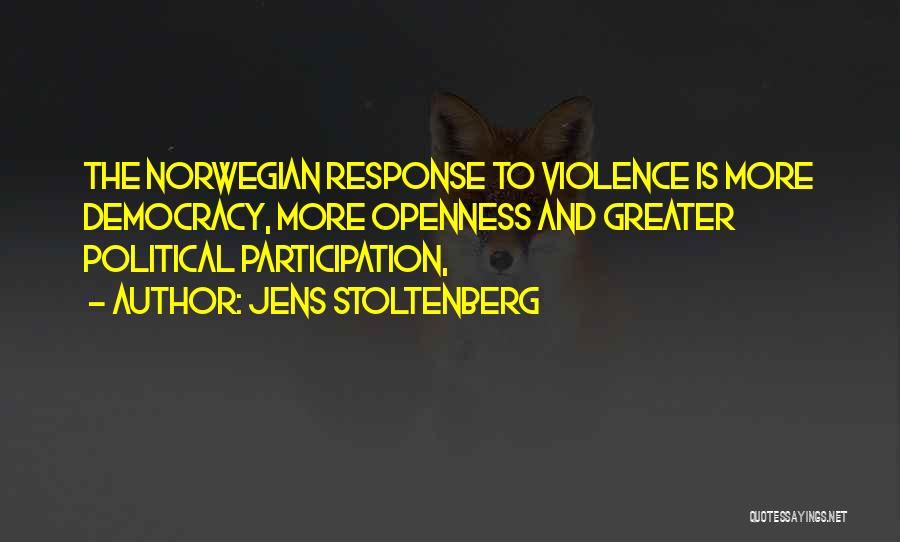 Jens Stoltenberg Quotes: The Norwegian Response To Violence Is More Democracy, More Openness And Greater Political Participation,