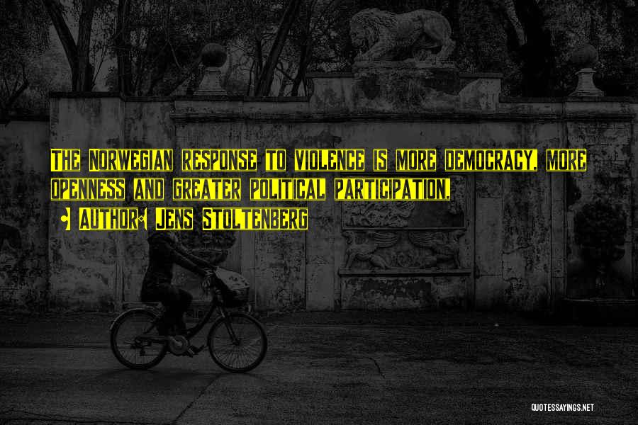 Jens Stoltenberg Quotes: The Norwegian Response To Violence Is More Democracy, More Openness And Greater Political Participation,