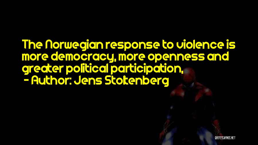Jens Stoltenberg Quotes: The Norwegian Response To Violence Is More Democracy, More Openness And Greater Political Participation,
