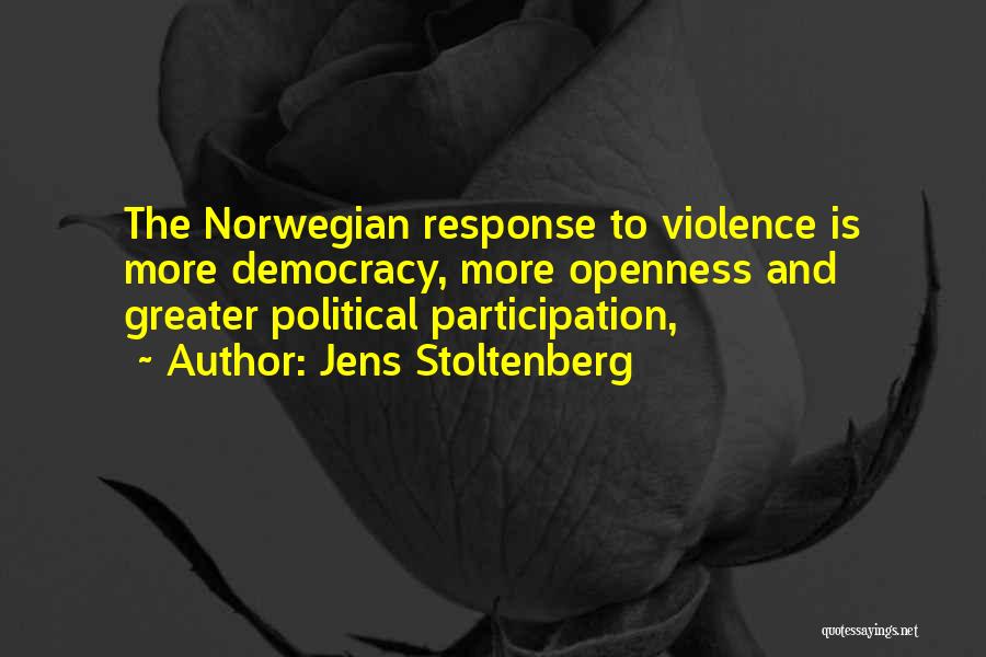 Jens Stoltenberg Quotes: The Norwegian Response To Violence Is More Democracy, More Openness And Greater Political Participation,