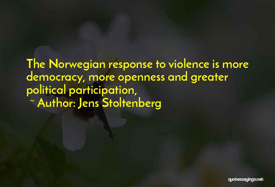 Jens Stoltenberg Quotes: The Norwegian Response To Violence Is More Democracy, More Openness And Greater Political Participation,