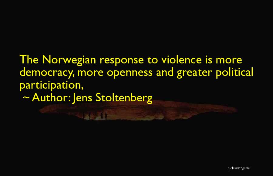 Jens Stoltenberg Quotes: The Norwegian Response To Violence Is More Democracy, More Openness And Greater Political Participation,