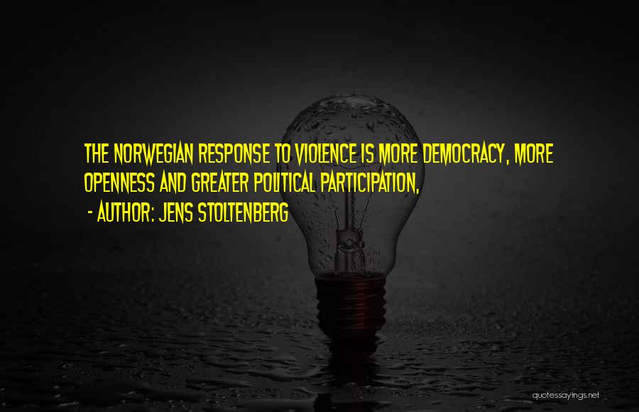 Jens Stoltenberg Quotes: The Norwegian Response To Violence Is More Democracy, More Openness And Greater Political Participation,