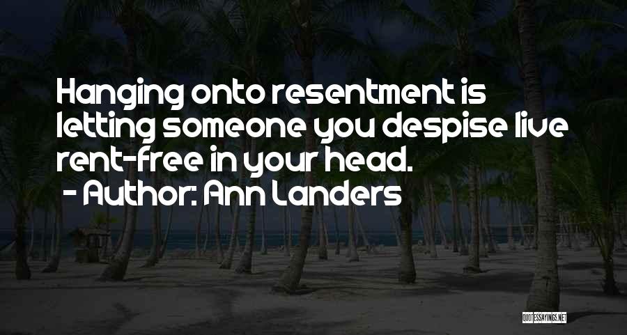 Ann Landers Quotes: Hanging Onto Resentment Is Letting Someone You Despise Live Rent-free In Your Head.