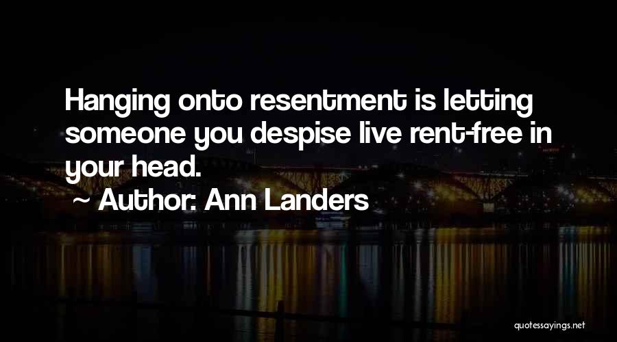 Ann Landers Quotes: Hanging Onto Resentment Is Letting Someone You Despise Live Rent-free In Your Head.