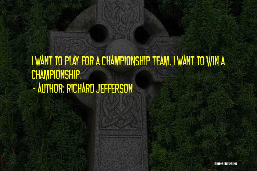 Richard Jefferson Quotes: I Want To Play For A Championship Team. I Want To Win A Championship.