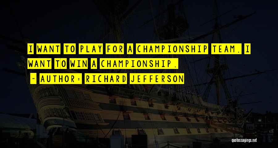 Richard Jefferson Quotes: I Want To Play For A Championship Team. I Want To Win A Championship.