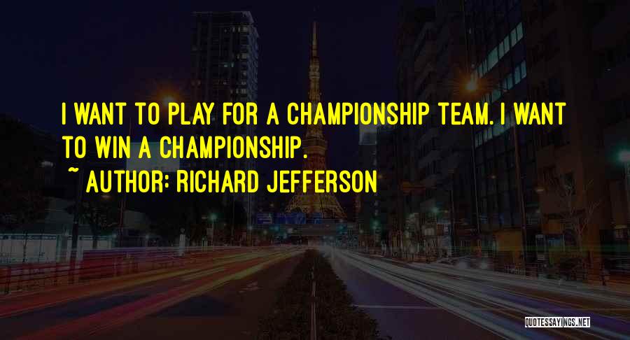 Richard Jefferson Quotes: I Want To Play For A Championship Team. I Want To Win A Championship.