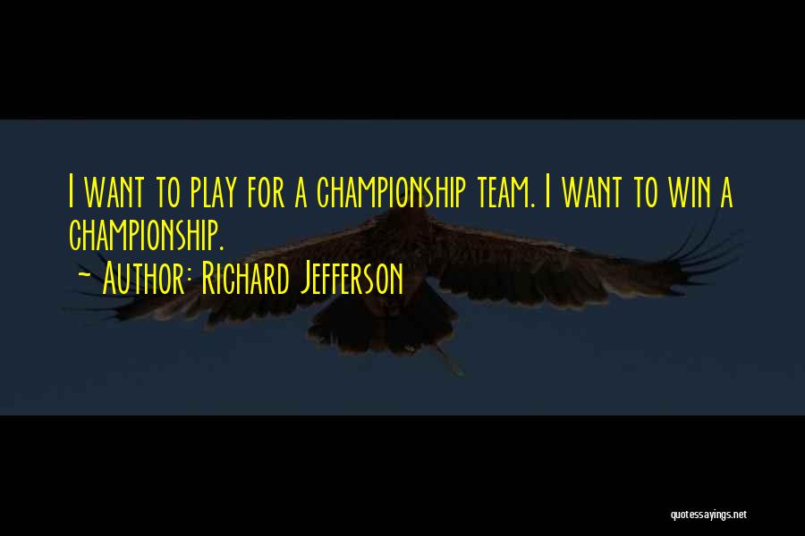 Richard Jefferson Quotes: I Want To Play For A Championship Team. I Want To Win A Championship.