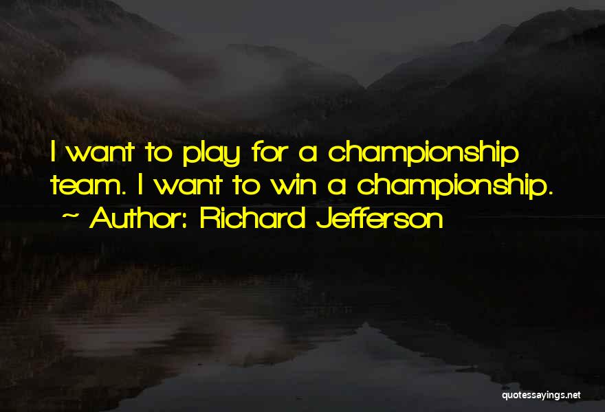 Richard Jefferson Quotes: I Want To Play For A Championship Team. I Want To Win A Championship.