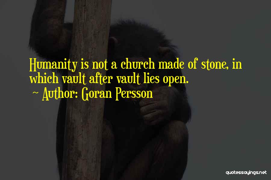 Goran Persson Quotes: Humanity Is Not A Church Made Of Stone, In Which Vault After Vault Lies Open.