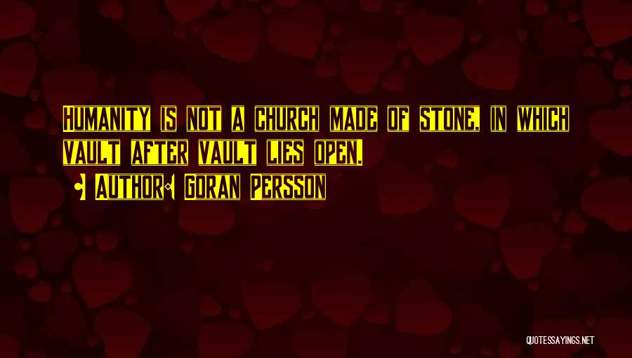 Goran Persson Quotes: Humanity Is Not A Church Made Of Stone, In Which Vault After Vault Lies Open.
