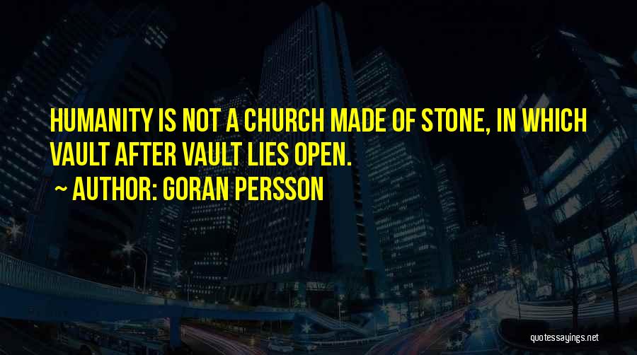 Goran Persson Quotes: Humanity Is Not A Church Made Of Stone, In Which Vault After Vault Lies Open.