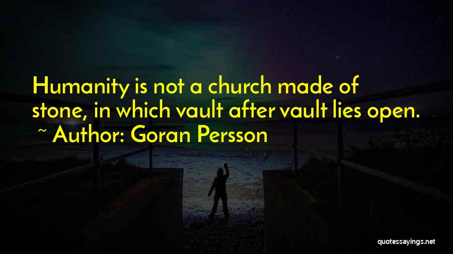 Goran Persson Quotes: Humanity Is Not A Church Made Of Stone, In Which Vault After Vault Lies Open.