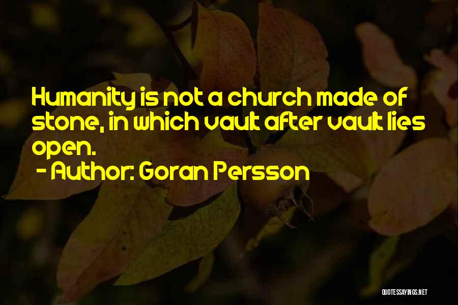 Goran Persson Quotes: Humanity Is Not A Church Made Of Stone, In Which Vault After Vault Lies Open.