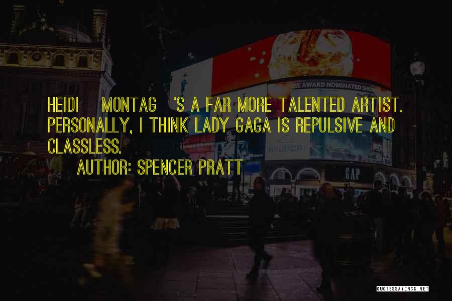 Spencer Pratt Quotes: Heidi [montag]'s A Far More Talented Artist. Personally, I Think Lady Gaga Is Repulsive And Classless.