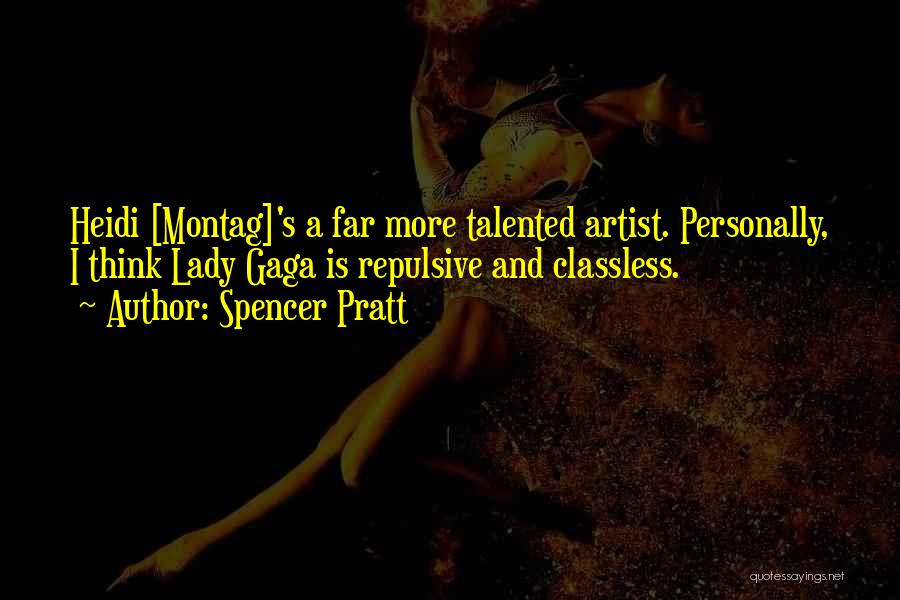 Spencer Pratt Quotes: Heidi [montag]'s A Far More Talented Artist. Personally, I Think Lady Gaga Is Repulsive And Classless.
