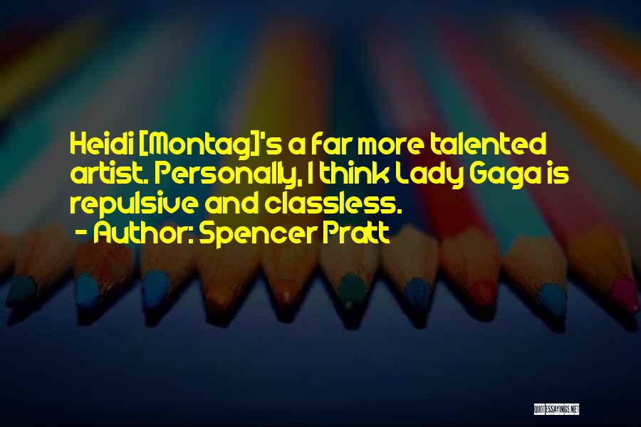 Spencer Pratt Quotes: Heidi [montag]'s A Far More Talented Artist. Personally, I Think Lady Gaga Is Repulsive And Classless.