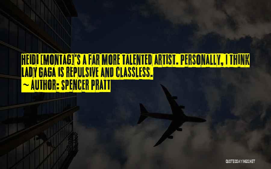 Spencer Pratt Quotes: Heidi [montag]'s A Far More Talented Artist. Personally, I Think Lady Gaga Is Repulsive And Classless.