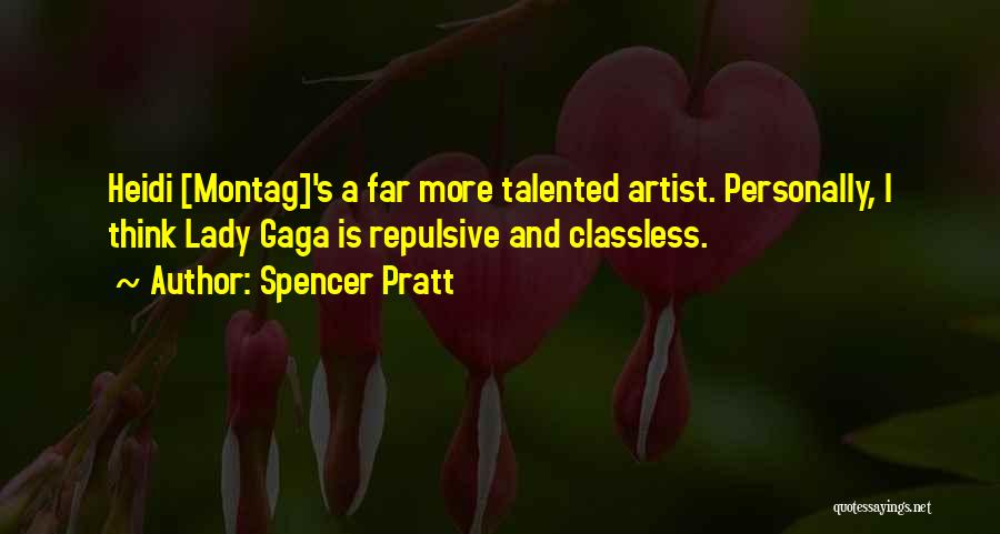 Spencer Pratt Quotes: Heidi [montag]'s A Far More Talented Artist. Personally, I Think Lady Gaga Is Repulsive And Classless.