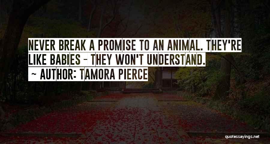 Tamora Pierce Quotes: Never Break A Promise To An Animal. They're Like Babies - They Won't Understand.