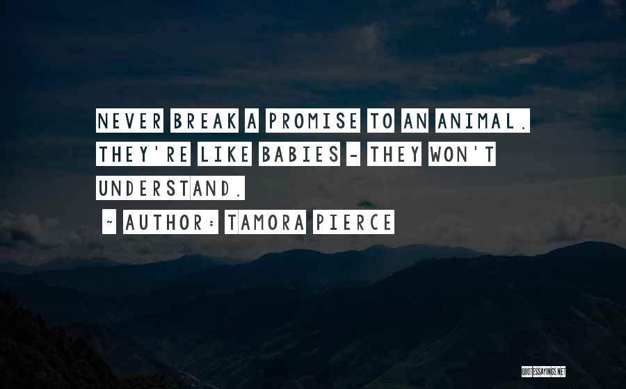 Tamora Pierce Quotes: Never Break A Promise To An Animal. They're Like Babies - They Won't Understand.