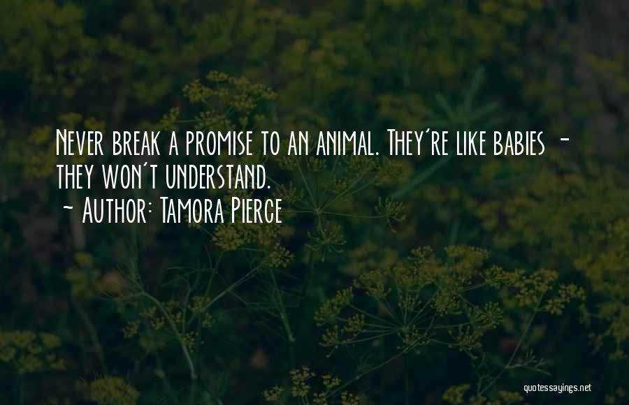 Tamora Pierce Quotes: Never Break A Promise To An Animal. They're Like Babies - They Won't Understand.