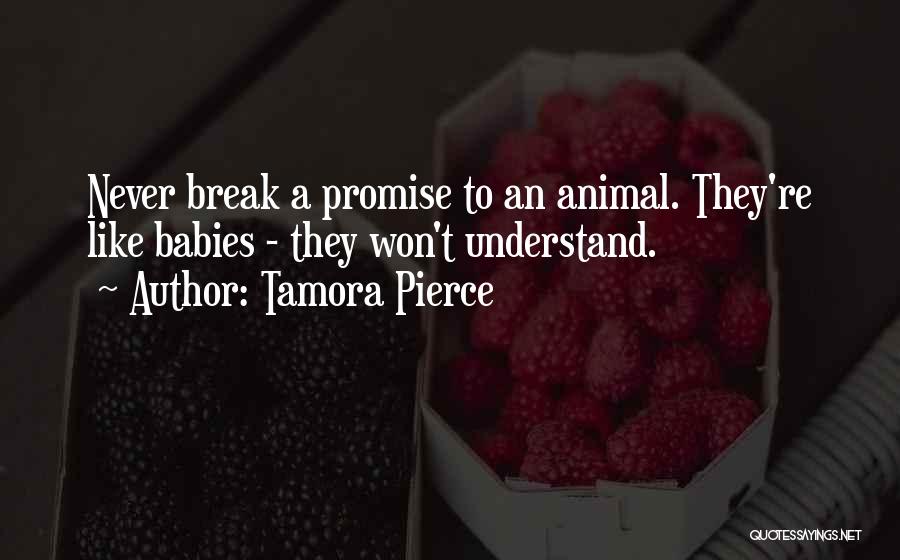 Tamora Pierce Quotes: Never Break A Promise To An Animal. They're Like Babies - They Won't Understand.