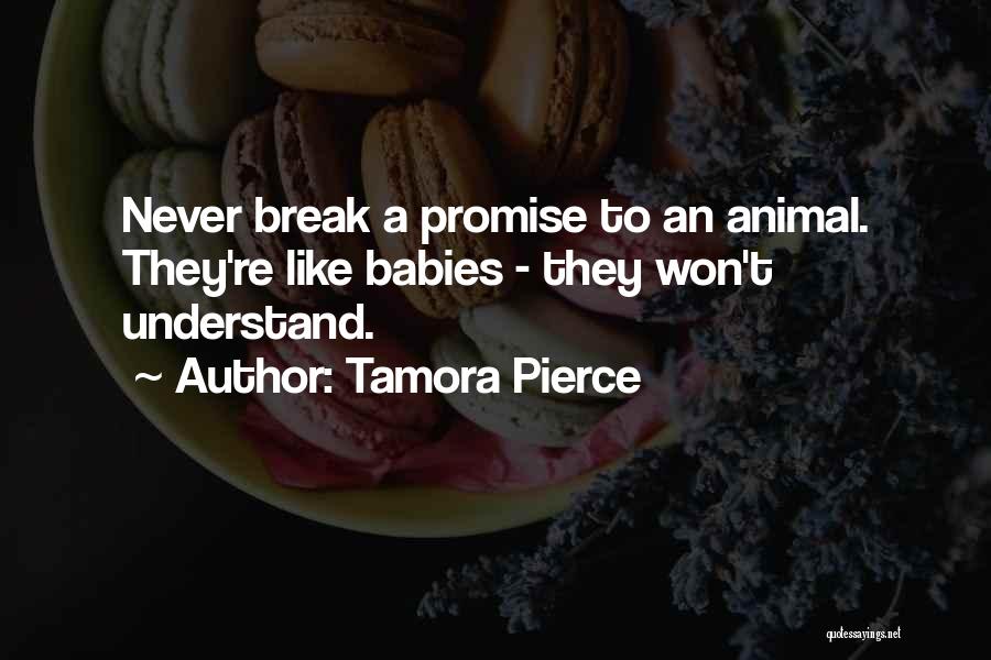 Tamora Pierce Quotes: Never Break A Promise To An Animal. They're Like Babies - They Won't Understand.