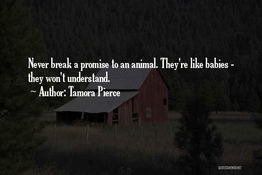 Tamora Pierce Quotes: Never Break A Promise To An Animal. They're Like Babies - They Won't Understand.