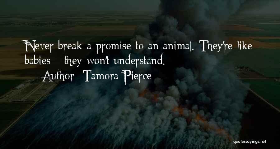 Tamora Pierce Quotes: Never Break A Promise To An Animal. They're Like Babies - They Won't Understand.