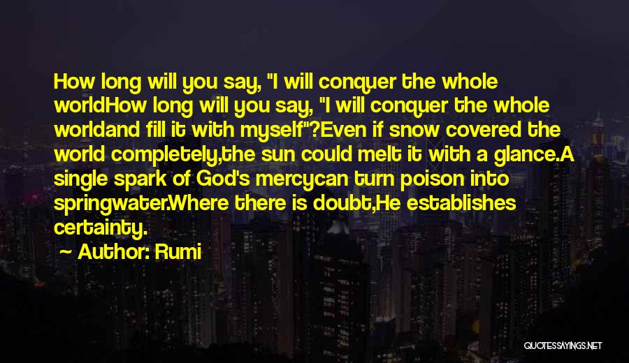 Rumi Quotes: How Long Will You Say, I Will Conquer The Whole Worldhow Long Will You Say, I Will Conquer The Whole