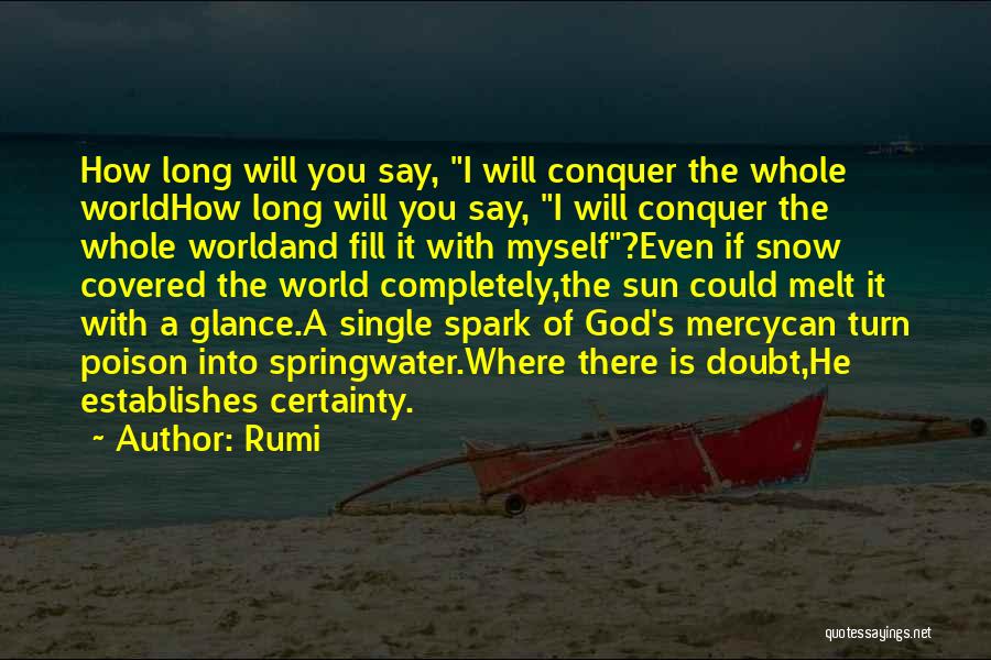 Rumi Quotes: How Long Will You Say, I Will Conquer The Whole Worldhow Long Will You Say, I Will Conquer The Whole