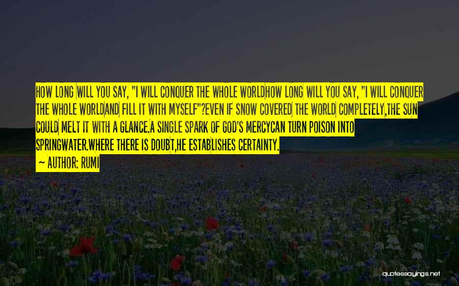 Rumi Quotes: How Long Will You Say, I Will Conquer The Whole Worldhow Long Will You Say, I Will Conquer The Whole